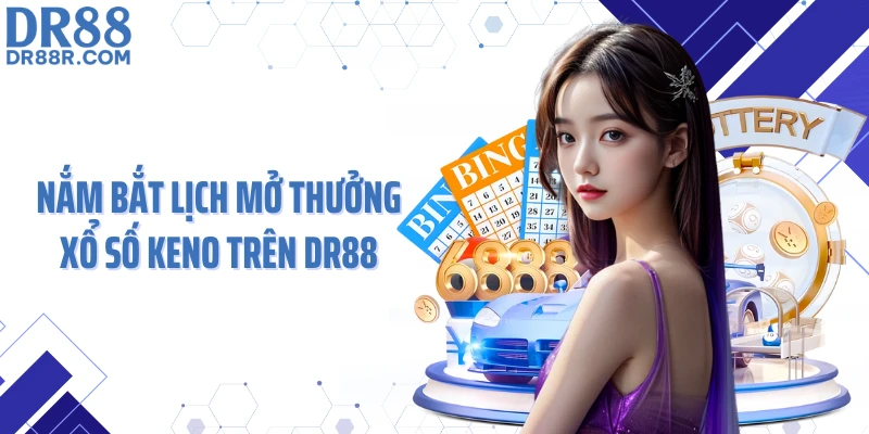 Nắm bắt lịch mở thưởng xổ số keno trên DR88